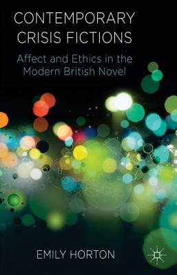 Contemporary Crisis Fictions: Affect and Ethics in the Modern British Novel [Hardcover] Horton, E.