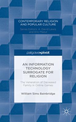 An Information Technology Surrogate for Religion: The Veneration of Deceased Family in Online Games (Contemporary Religion and Popular Culture) [Hardcover] Bainbridge, W.