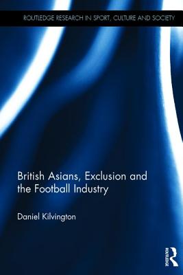 British Asians, Exclusion and the Football Industry (Routledge Research in Sport, Culture and Society)