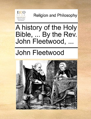 A history of the Holy Bible, . By the Rev. John Fleetwood, .