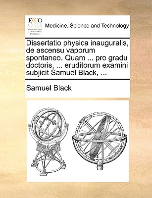 Dissertatio physica inauguralis, de ascensu vaporum spontaneo. Quam . pro gradu doctoris, . eruditorum examini subjicit Samuel Black, . (Latin Edition)