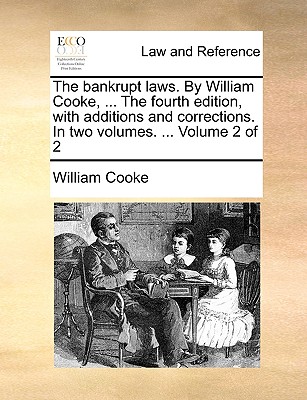 The bankrupt laws. By William Cooke, . The fourth edition, with additions and corrections. In two volumes. . Volume 2 of 2