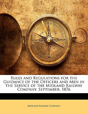 Rules and Regulations for the Guidance of the Officers and Men in the Service of the Midland Railway Company. September, 1876