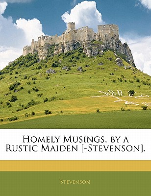 Homely Musings, by a Rustic Maiden [-Stevenson].