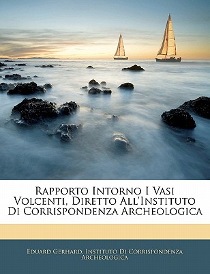 Rapporto Intorno I Vasi Volcenti, Diretto All'instituto Di Corrispondenza Archeologica (Italian Edition)