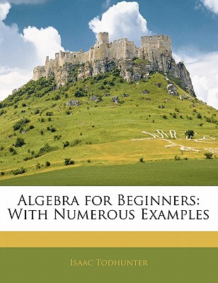 Algebra for Beginners: With Numerous Examples
