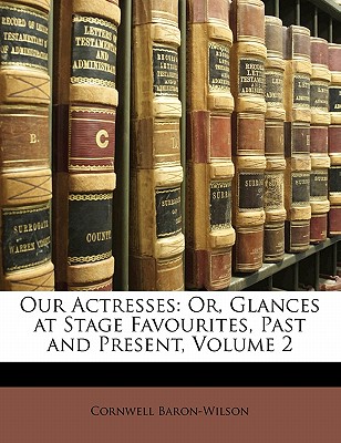 Our Actresses: Or, Glances at Stage Favourites, Past and Present, Volume 2