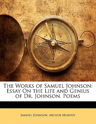 The Works of Samuel Johnson: Essay On the Life and Genius of Dr. Johnson. Poems