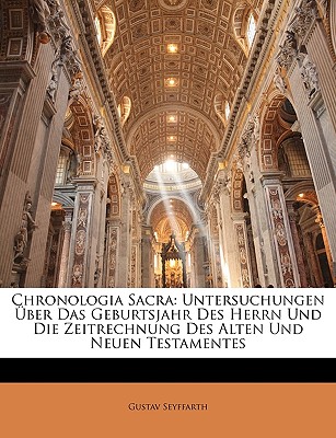 Chronologia Sacra: Untersuchungen ber Das Geburtsjahr Des Herrn Und Die Zeitrechnung Des Alten Und Neuen Testamentes (German Edition)