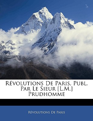 Rvolutions De Paris, Publ. Par Le Sieur [L.M.] Prudhomme (French Edition)