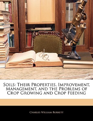 Soils: Their Properties, Improvement, Management, and the Problems of Crop Growing and Crop Feeding