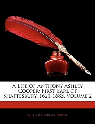 A Life of Anthony Ashley Cooper: First Earl of Shaftesbury. 1621-1683, Volume 2