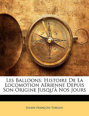 Les Balloons: Histoire De La Locomotion Arienne Depuis Son Origine Jusqu' Nos Jours (French Edition)