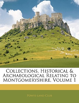 Collections, Historical & Archaeological Relating to Montgomeryshire, Volume 1