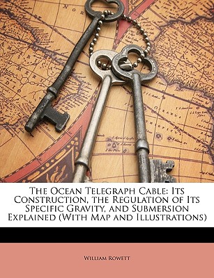 The Ocean Telegraph Cable: Its Construction, the Regulation of Its Specific Gravity, and Submersion Explained (With Map and Illustrations)