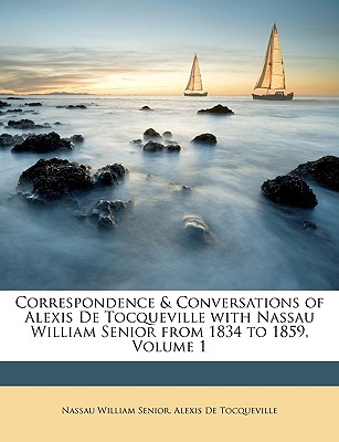 Correspondence & Conversations of Alexis De Tocqueville with Nassau William Senior from 1834 to 1859, Volume 1