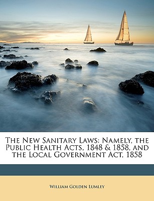 The New Sanitary Laws: Namely, the Public Health Acts, 1848 & 1858, and the Local Government Act, 1858