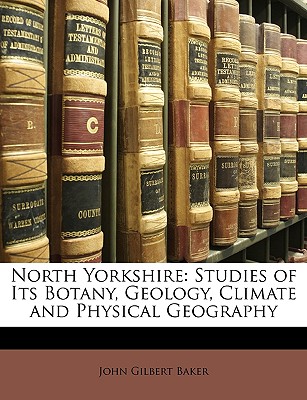 North Yorkshire: Studies of Its Botany, Geology, Climate and Physical Geography