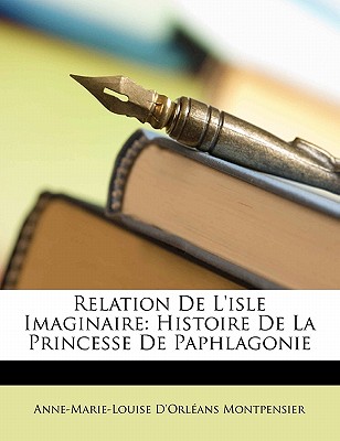 Relation De L'isle Imaginaire: Histoire De La Princesse De Paphlagonie (French Edition)