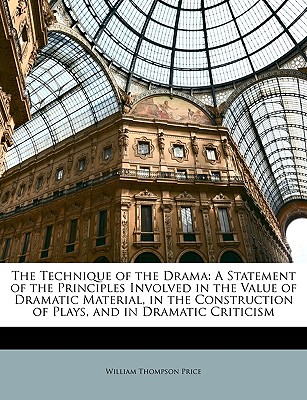 The Technique of the Drama: A Statement of the Principles Involved in the Value of Dramatic Material, in the Construction of Plays, and in Dramatic Criticism