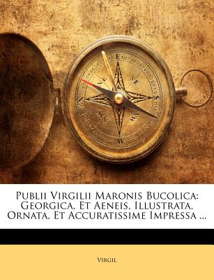 Publii Virgilii Maronis Bucolica: Georgica, Et Aeneis, Illustrata, Ornata, Et Accuratissime Impressa . (Latin Edition)