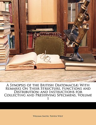 A Synopsis of the British Diatomace: With Remarks On Their Structure, Functions and Distribution; and Instructions for Collecting and Preserving Specimens, Volume 1