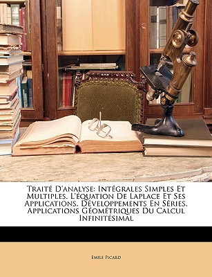 Trait D'analyse: Intgrales Simples Et Multiples. L'quation De Laplace Et Ses Applications. Dveloppements En Sries. Applications Gomtriques Du C