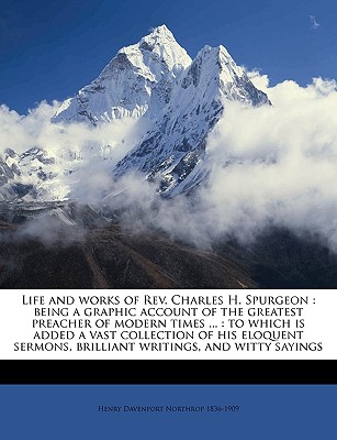 Life and works of Rev. Charles H. Spurgeon: being a graphic account of the greatest preacher of modern times . : to which is added a vast collection . brilliant writings, and witty sayings