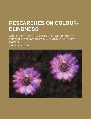 Researches on Colour-Blindness; With a Supplement on the Danger Attending the Present System of Railway and Marine Coloured Signals