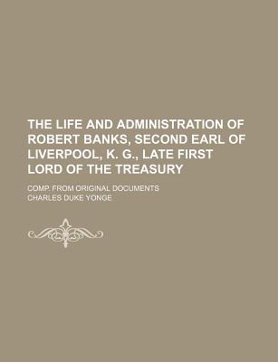 The Life and Administration of Robert Banks, Second Earl of Liverpool, K. G., Late First Lord of the Treasury (Volume 2); Comp. from Original Document