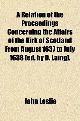 A Relation of the Proceedings Concerning the Affairs of the Kirk of Scotland from August 1637 to July 1638 [Ed. by D. Laing].