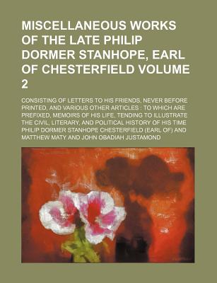 Miscellaneous works of the late Philip Dormer Stanhope, Earl of Chesterfield; consisting of letters to his friends, never before printed, and various . memoirs of his life, tending to Volume 2