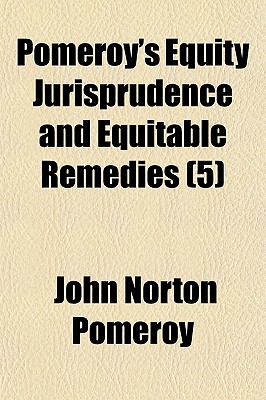 Pomeroy's Equity Jurisprudence and Equitable Remedies (Volume 5); A Treatise on Equitable Remedies