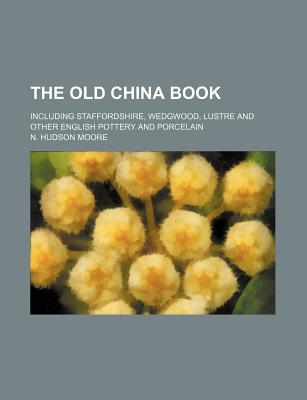 The Old China Book; Including Staffordshire, Wedgwood, Lustre and Other English Pottery and Porcelain
