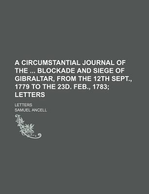 A Circumstantial Journal of the Blockade and Siege of Gibraltar, From the 12th Sept., 1779 to the 23d. Feb., 1783; Letters. Letters