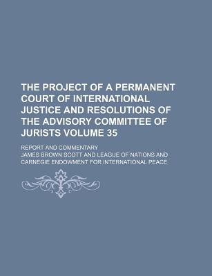 The project of a permanent court of international justice and resolutions of the Advisory Committee of Jurists; report and commentary Volume 35