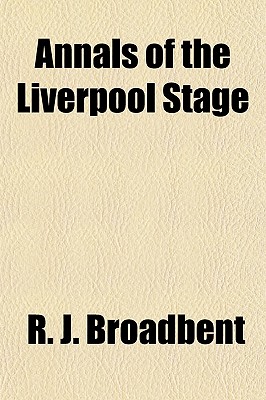 Annals of the Liverpool Stage; From the Earliest Period to the Present Time, Together with Some Account of the Theatres and Music Halls in Bootle and