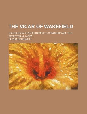 The vicar of Wakefield; together with She stoops to conquer and The deserted village