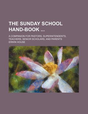 The Sunday School Hand-Book; A Companion for Pastors, Superintendents, Teachers, Senior Scholars, and Parents