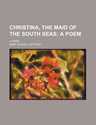Christina, the Maid of the South Seas; A Poem. a Poem