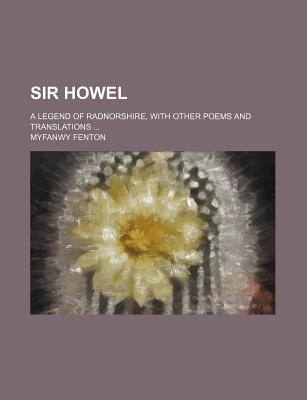 Image for Sir Howel; a legend of Radnorshire, with other poems and translations Sir Howel; a legend of Radnorshire, with other poems and translations