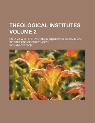 Theological institutes; or, A view of the evidences, doctrines, morals, and institutions of Christianity Volume 2