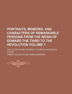 Portraits, memoirs, and characters of remarkable persons from the reign of Edward the Third to the Revolution; collected from the most authentic accounts extant Volume 1