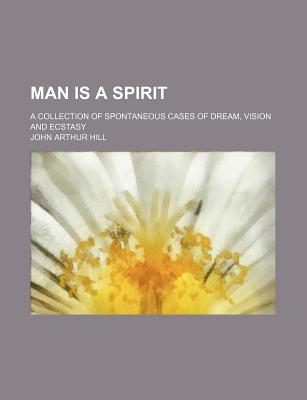 Man Is a Spirit; A Collection of Spontaneous Cases of Dream, Vision and Ecstasy