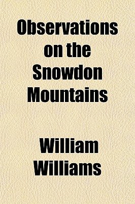 Observations on the Snowdon Mountains; With Some Account of the Customs and Manners of the Inhabitants to Which Is Added a Genealogical Account of the