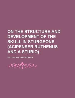 On the Structure and Development of the Skull in Sturgeons (Acipenser Ruthenus and a Sturio).