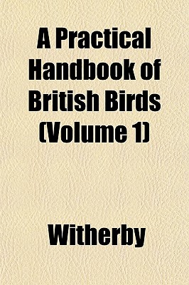 A Practical Handbook of British Birds (Volume 1)