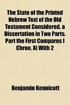 The State of the Printed Hebrew Text of the Old Testament Considered. a Dissertation in Two Parts. Part the First Compares I Chron. Xi With 2