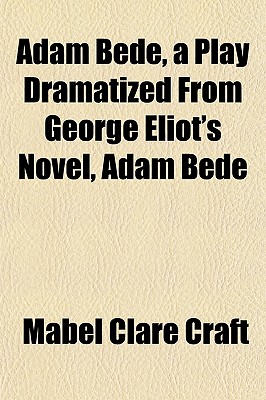 Adam Bede, a Play Dramatized From George Eliot's Novel, Adam Bede