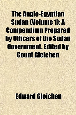 The Anglo-Egyptian Sudan (Volume 1); A Compendium Prepared by Officers of the Sudan Government. Edited by Count Gleichen